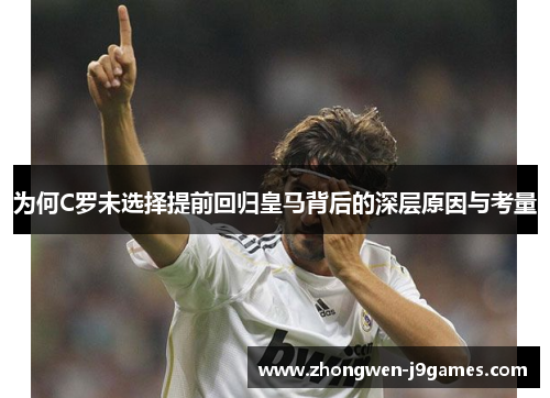 为何C罗未选择提前回归皇马背后的深层原因与考量 为何C罗未选择提前回归皇马背后的深层原因与考量