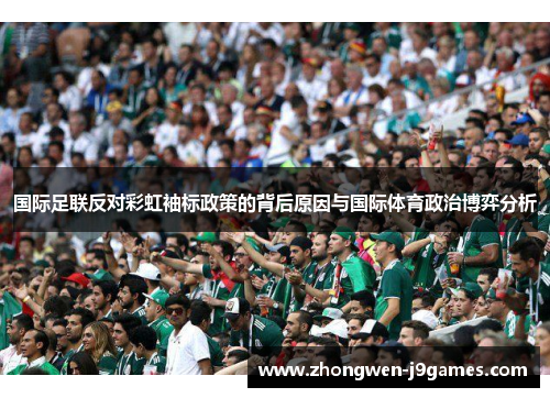 国际足联反对彩虹袖标政策的背后原因与国际体育政治博弈分析 国际足联反对彩虹袖标政策的背后原因与国际体育政治博弈分析