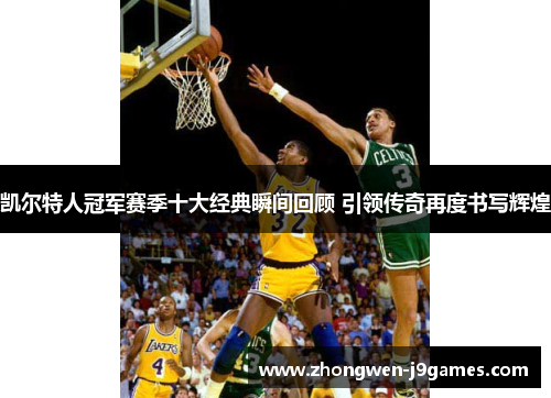 凯尔特人冠军赛季十大经典瞬间回顾 引领传奇再度书写辉煌 凯尔特人冠军赛季十大经典瞬间回顾 引领传奇再度书写辉煌