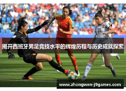 揭开西班牙男足竞技水平的辉煌历程与历史成就探索 揭开西班牙男足竞技水平的辉煌历程与历史成就探索