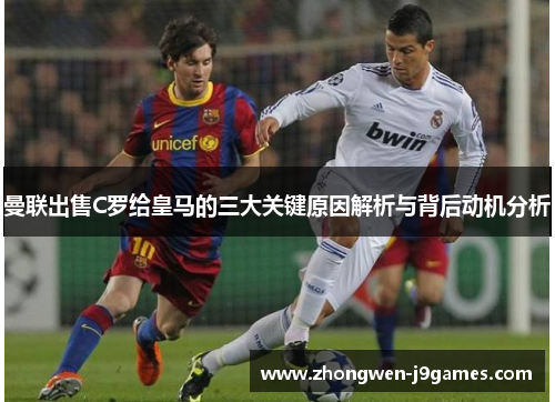 曼联出售C罗给皇马的三大关键原因解析与背后动机分析 曼联出售C罗给皇马的三大关键原因解析与背后动机分析