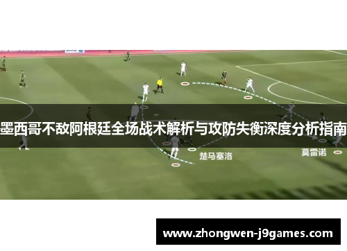 墨西哥不敌阿根廷全场战术解析与攻防失衡深度分析指南 墨西哥不敌阿根廷全场战术解析与攻防失衡深度分析指南