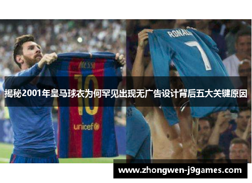 揭秘2001年皇马球衣为何罕见出现无广告设计背后五大关键原因