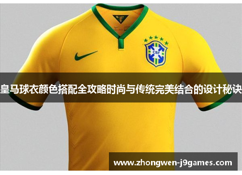 皇马球衣颜色搭配全攻略时尚与传统完美结合的设计秘诀 皇马球衣颜色搭配全攻略时尚与传统完美结合的设计秘诀