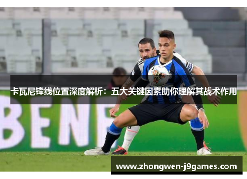 卡瓦尼锋线位置深度解析：五大关键因素助你理解其战术作用