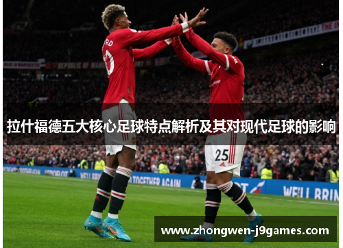 拉什福德五大核心足球特点解析及其对现代足球的影响 拉什福德五大核心足球特点解析及其对现代足球的影响