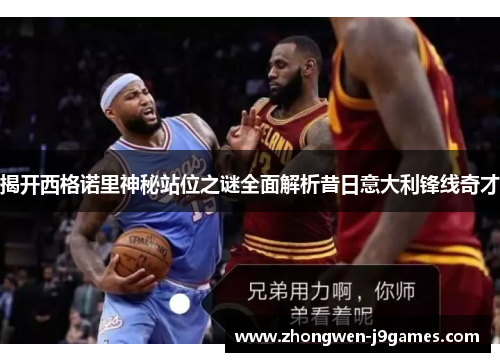 揭开西格诺里神秘站位之谜全面解析昔日意大利锋线奇才