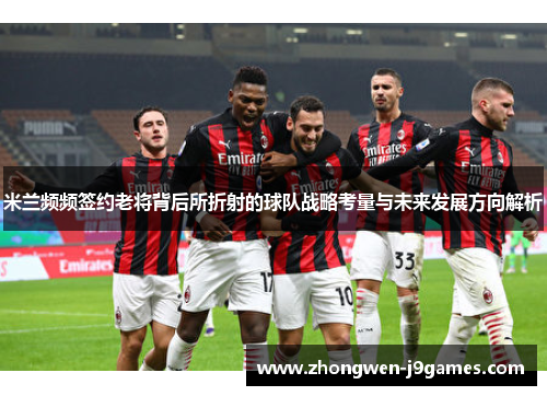 米兰频频签约老将背后所折射的球队战略考量与未来发展方向解析
