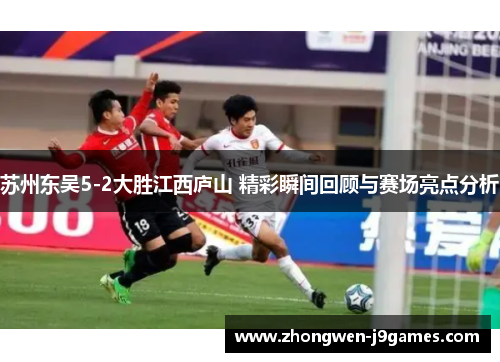 苏州东吴5-2大胜江西庐山 精彩瞬间回顾与赛场亮点分析