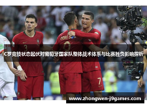 C罗竞技状态起伏对葡萄牙国家队整体战术体系与比赛胜负影响探析