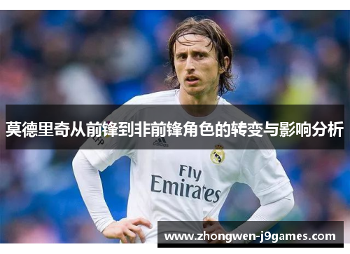 莫德里奇从前锋到非前锋角色的转变与影响分析 莫德里奇从前锋到非前锋角色的转变与影响分析