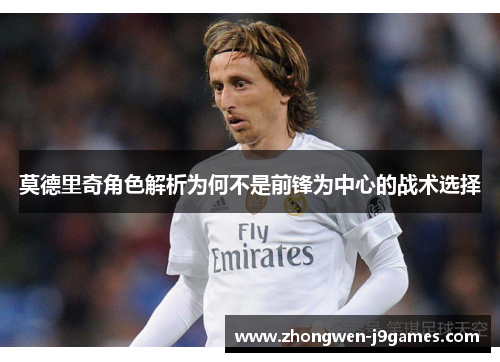 莫德里奇角色解析为何不是前锋为中心的战术选择 莫德里奇角色解析为何不是前锋为中心的战术选择