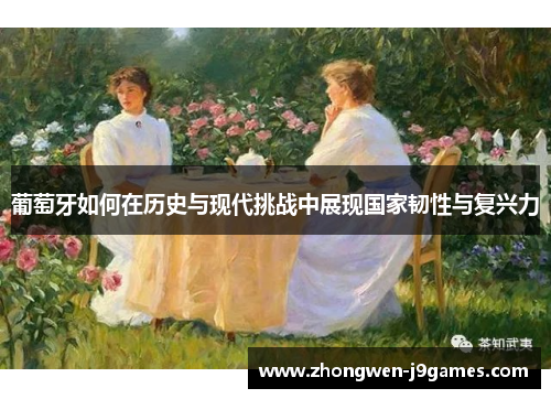 葡萄牙如何在历史与现代挑战中展现国家韧性与复兴力