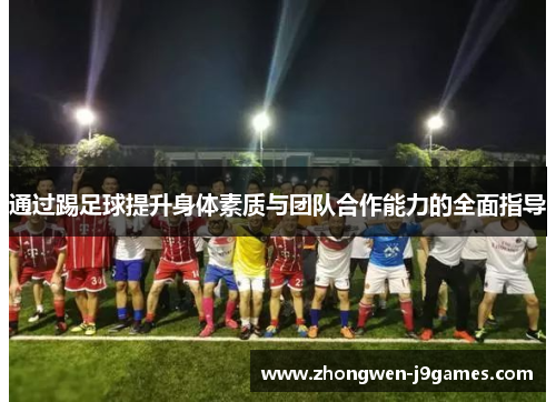 通过踢足球提升身体素质与团队合作能力的全面指导 通过踢足球提升身体素质与团队合作能力的全面指导