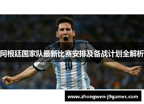 阿根廷国家队最新比赛安排及备战计划全解析 阿根廷国家队最新比赛安排及备战计划全解析