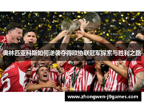 奥林匹亚科斯如何逆袭夺得欧协联冠军探索与胜利之路 奥林匹亚科斯如何逆袭夺得欧协联冠军探索与胜利之路