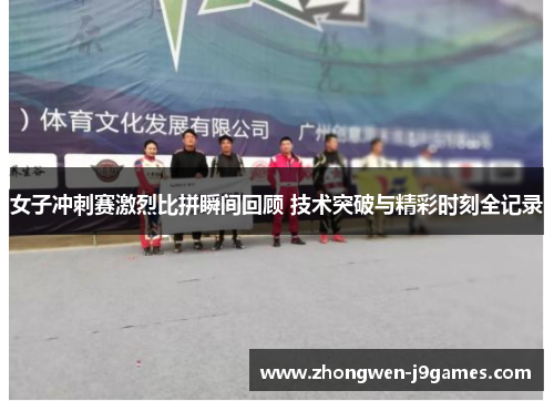 女子冲刺赛激烈比拼瞬间回顾 技术突破与精彩时刻全记录