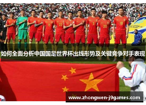 如何全面分析中国国足世界杯出线形势及关键竞争对手表现 如何全面分析中国国足世界杯出线形势及关键竞争对手表现
