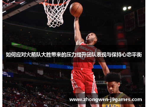 如何应对火箭队大胜带来的压力提升团队表现与保持心态平衡 如何应对火箭队大胜带来的压力提升团队表现与保持心态平衡