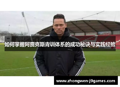 如何掌握阿贾克斯青训体系的成功秘诀与实践经验 如何掌握阿贾克斯青训体系的成功秘诀与实践经验