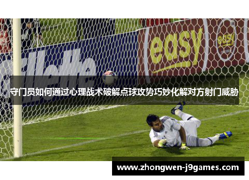 守门员如何通过心理战术破解点球攻势巧妙化解对方射门威胁