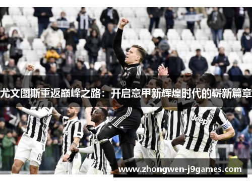 尤文图斯重返巅峰之路:开启意甲新辉煌时代的崭新篇章 尤文图斯重返巅峰之路:开启意甲新辉煌时代的崭新篇章