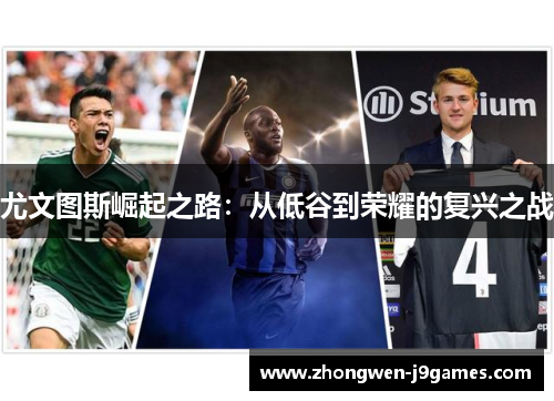 尤文图斯崛起之路:从低谷到荣耀的复兴之战 尤文图斯崛起之路:从低谷到荣耀的复兴之战