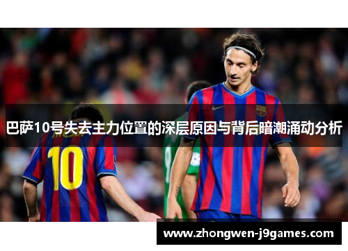 巴萨10号失去主力位置的深层原因与背后暗潮涌动分析 巴萨10号失去主力位置的深层原因与背后暗潮涌动分析