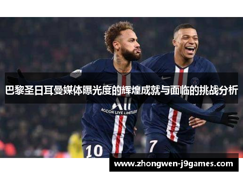 巴黎圣日耳曼媒体曝光度的辉煌成就与面临的挑战分析 巴黎圣日耳曼媒体曝光度的辉煌成就与面临的挑战分析