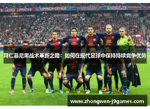 拜仁慕尼黑战术革新之路:如何在现代足球中保持持续竞争优势 拜仁慕尼黑战术革新之路:如何在现代足球中保持持续竞争优势