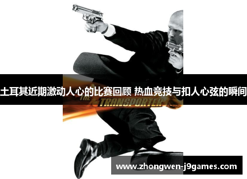 土耳其近期激动人心的比赛回顾 热血竞技与扣人心弦的瞬间