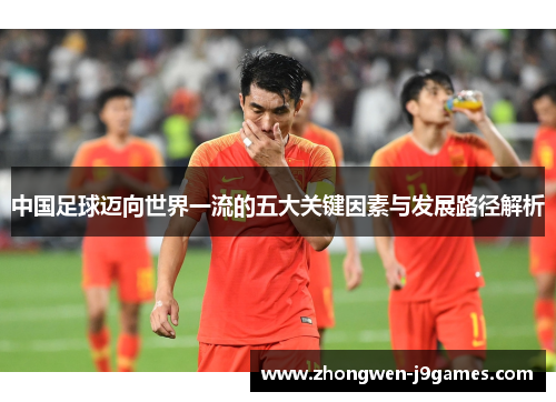 中国足球迈向世界一流的五大关键因素与发展路径解析 中国足球迈向世界一流的五大关键因素与发展路径解析