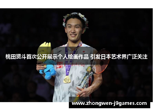 桃田贤斗首次公开展示个人绘画作品 引发日本艺术界广泛关注