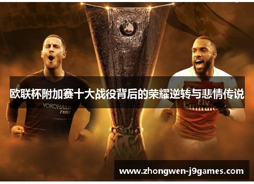 欧联杯附加赛十大战役背后的荣耀逆转与悲情传说 欧联杯附加赛十大战役背后的荣耀逆转与悲情传说