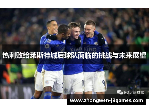 热刺败给莱斯特城后球队面临的挑战与未来展望