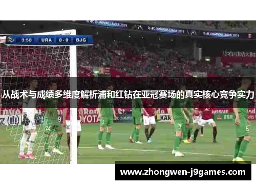 从战术与成绩多维度解析浦和红钻在亚冠赛场的真实核心竞争实力 从战术与成绩多维度解析浦和红钻在亚冠赛场的真实核心竞争实力