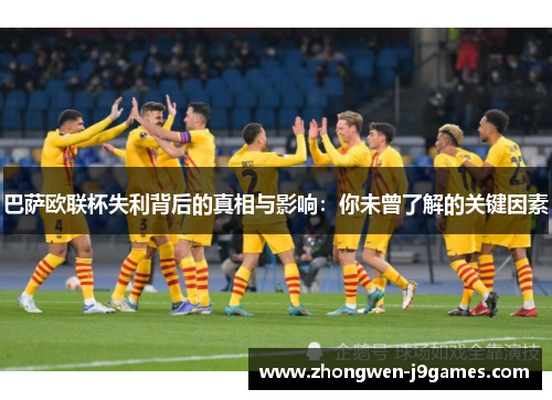 巴萨欧联杯失利背后的真相与影响:你未曾了解的关键因素 巴萨欧联杯失利背后的真相与影响:你未曾了解的关键因素