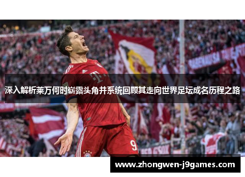 深入解析莱万何时崭露头角并系统回顾其走向世界足坛成名历程之路