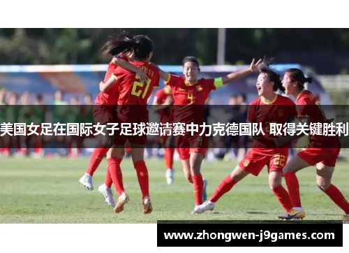 美国女足在国际女子足球邀请赛中力克德国队 取得关键胜利 美国女足在国际女子足球邀请赛中力克德国队 取得关键胜利
