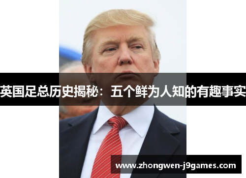 英国足总历史揭秘:五个鲜为人知的有趣事实 英国足总历史揭秘:五个鲜为人知的有趣事实