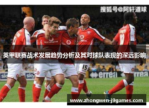 英甲联赛战术发展趋势分析及其对球队表现的深远影响 英甲联赛战术发展趋势分析及其对球队表现的深远影响
