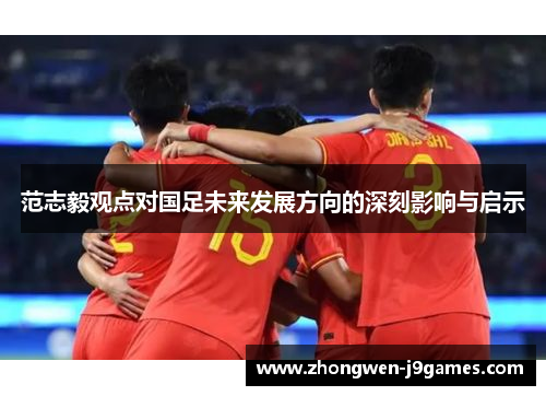 范志毅观点对国足未来发展方向的深刻影响与启示