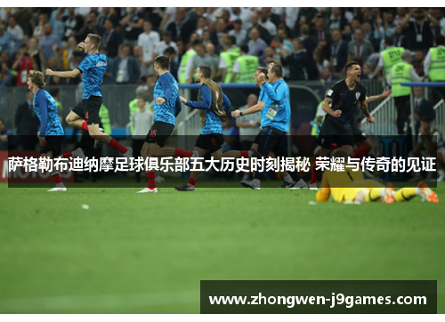 萨格勒布迪纳摩足球俱乐部五大历史时刻揭秘 荣耀与传奇的见证