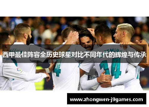 西甲最佳阵容全历史球星对比不同年代的辉煌与传承