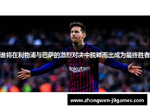 谁将在利物浦与巴萨的激烈对决中脱颖而出成为最终胜者