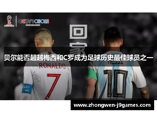 贝尔能否超越梅西和C罗成为足球历史最佳球员之一