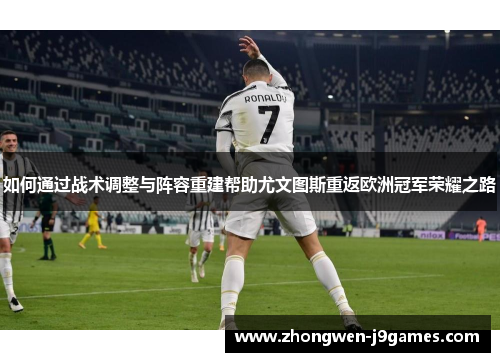 如何通过战术调整与阵容重建帮助尤文图斯重返欧洲冠军荣耀之路