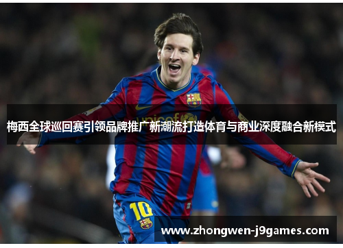 梅西全球巡回赛引领品牌推广新潮流打造体育与商业深度融合新模式