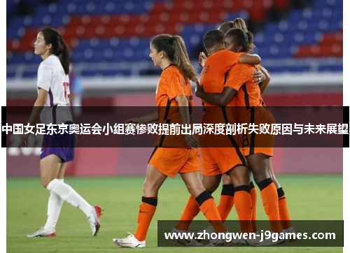 中国女足东京奥运会小组赛惨败提前出局深度剖析失败原因与未来展望
