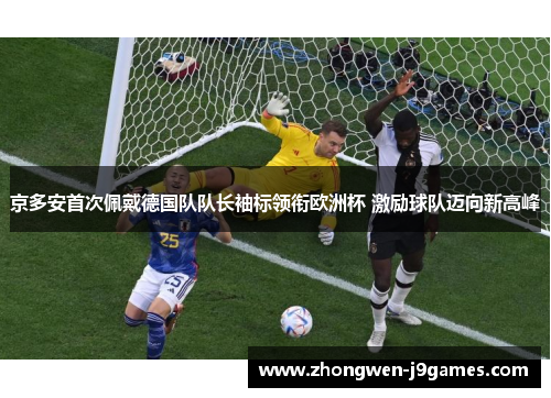 京多安首次佩戴德国队队长袖标领衔欧洲杯 激励球队迈向新高峰